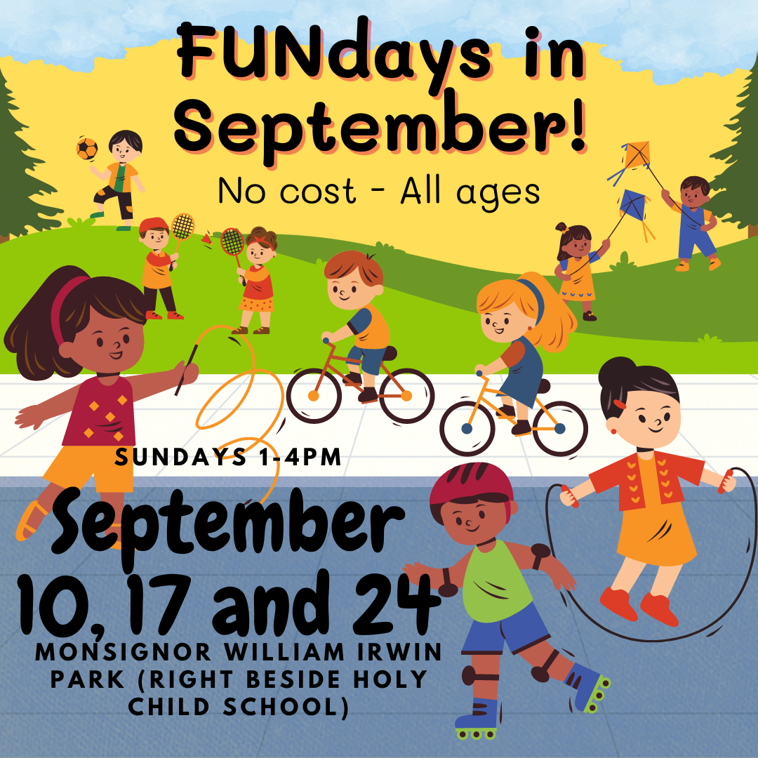 FUNdays in Sept. No cost - all ages. Sept 10, 17 and 24 1-4pm in Monsignor William Irwin Park (beside Holy Child School)